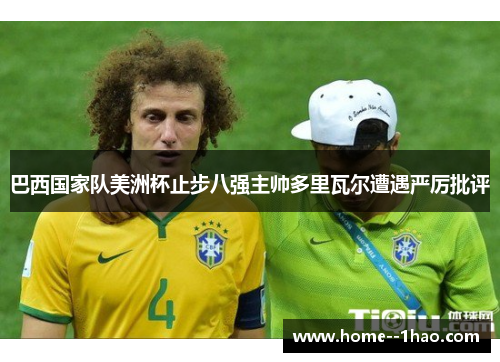 巴西国家队美洲杯止步八强主帅多里瓦尔遭遇严厉批评